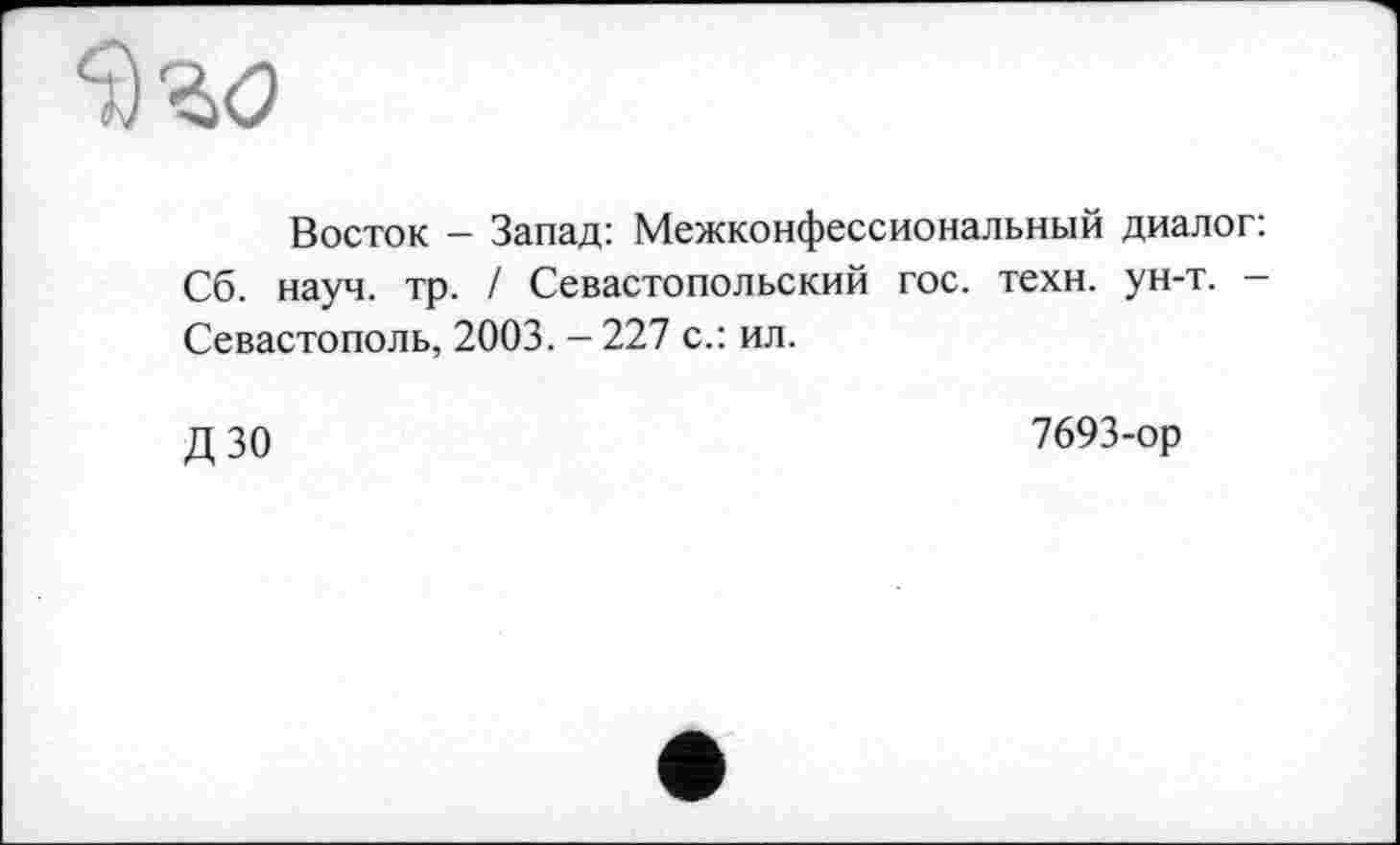 ﻿Восток - Запад: Межконфессиональный диалог: Сб. науч. тр. / Севастопольский гос. техн. ун-т. -Севастополь, 2003. - 227 с.: ил.
дзо
7693-ор